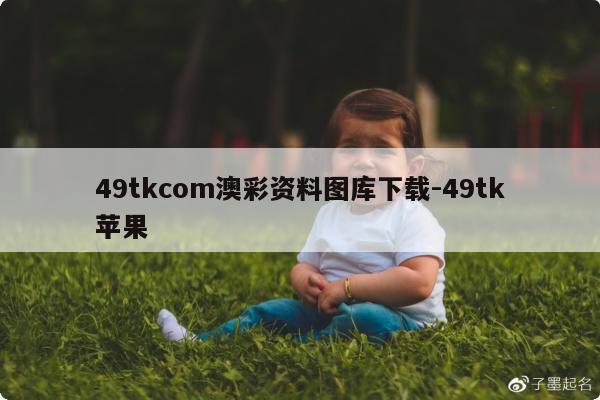 49tkcom澳彩资料图库下载-49tk苹果
